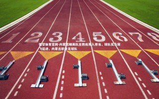 悟空体育官网-内蒙古精英队主教练用人得当，球队实力突飞猛进，内蒙古职业足球队