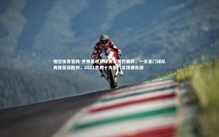 悟空体育官网-世界各地足球赛事激烈展开，一支豪门球队再度斩获胜利，2021世界十大豪门足球俱乐部