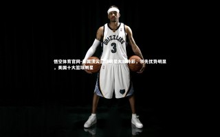 悟空体育官网-美国顶尖篮球明星大放异彩，领先优势明显，美国十大篮球明星