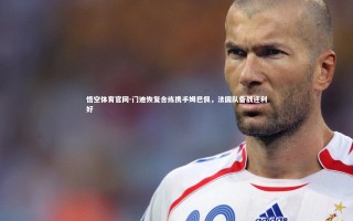 悟空体育官网-门迪恢复合练携手姆巴佩，法国队备战迎利好