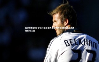 悟空体育官网-伊比利亚双雄再演巅峰对决 欧预赛上演西葡世纪之战