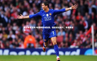 悟空体育官网-布莱顿客场告捷，强势逼近前六，布莱顿首发