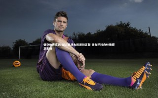 悟空体育官网-湖人再战太阳激战正酣 掘金逆转森林狼捍卫主场