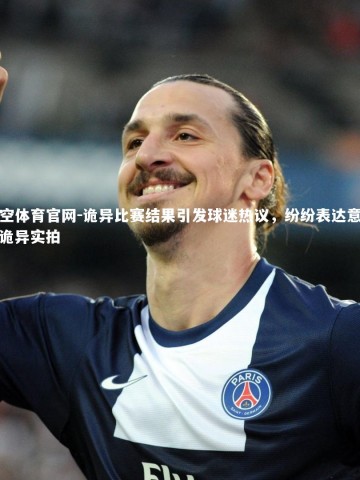 悟空体育官网-诡异比赛结果引发球迷热议，纷纷表达意见，诡异实拍