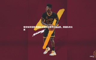 悟空体育官网-德国队在国际比赛中大获全胜，德国队的比赛