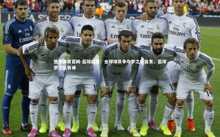 悟空体育官网-篮球盛宴：全球球员争夺梦之队首发，篮球梦之队有谁