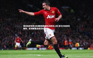 悟空体育官网-欧洲联赛巅峰对决即将上演 势均力敌激发期待，欧洲联赛百度百科