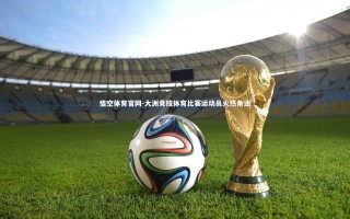 悟空体育官网-大洲竞技体育比赛运动员火热角逐