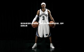 悟空体育官网-高潮迭起！西甲擂台赛势必掀起热潮，西甲经典比赛