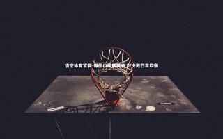 悟空体育官网-绿茵巾帼展英姿 对决激烈显均衡