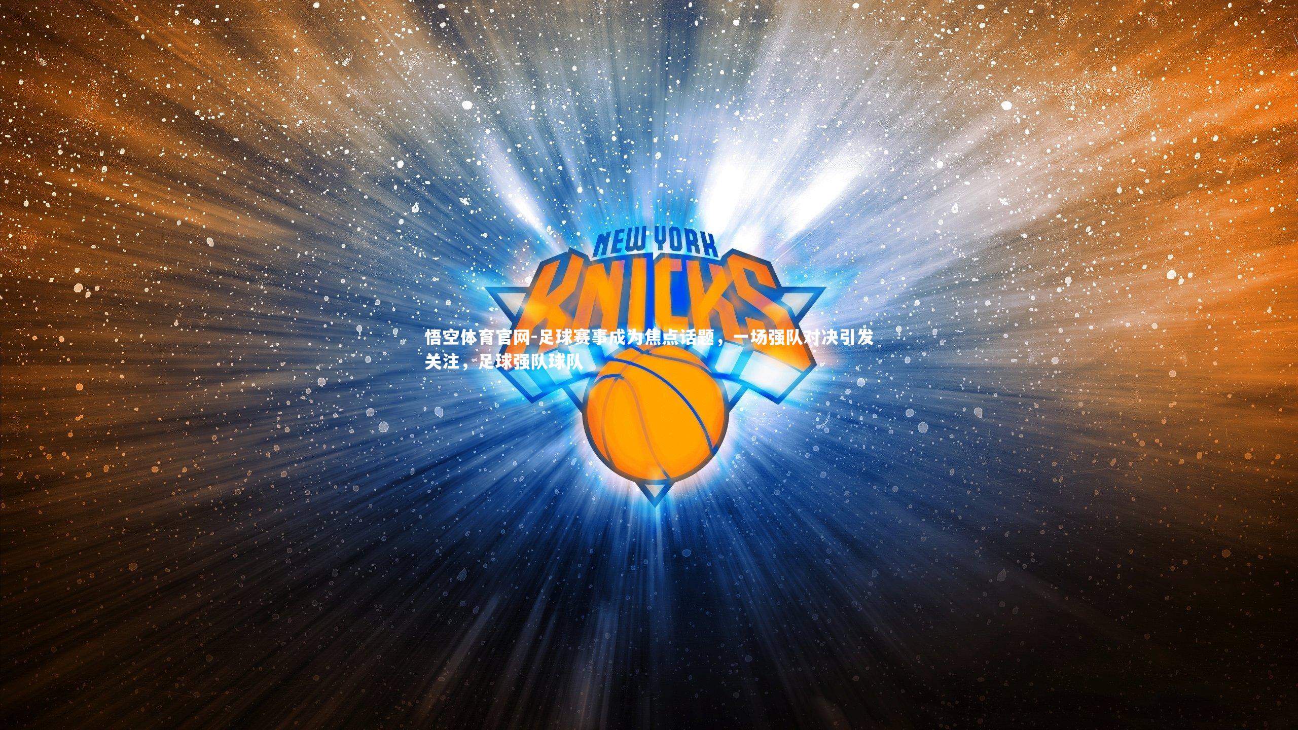 悟空体育官网-足球赛事成为焦点话题,一场强队对决引发关注,足球强队球队-第1张图片-悟空体育官网 悟空体育官网-足球赛事成为焦点话题,一场强队对决引发关注,足球强队球队-第1张图片-悟空体育官网