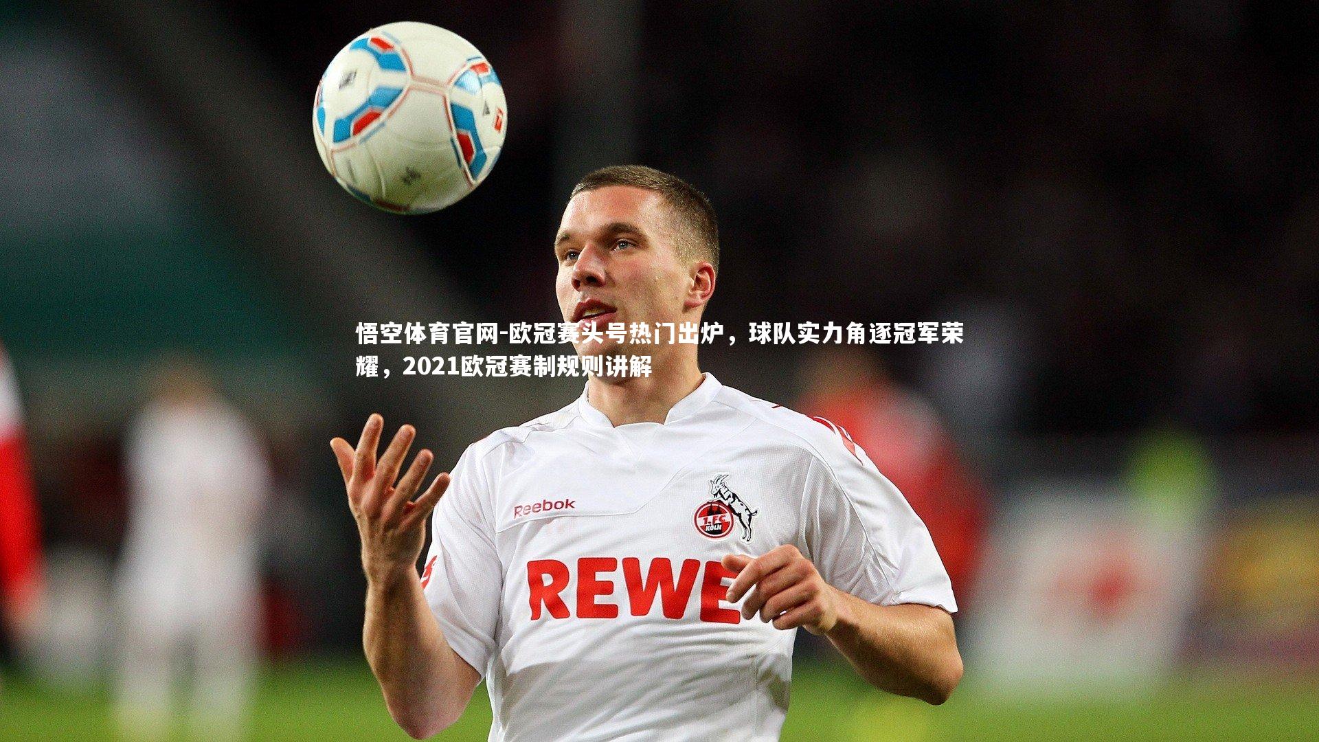 悟空体育官网-欧冠赛头号热门出炉，球队实力角逐冠军荣耀，2021欧冠赛制规则讲解-第1张图片-悟空体育官网