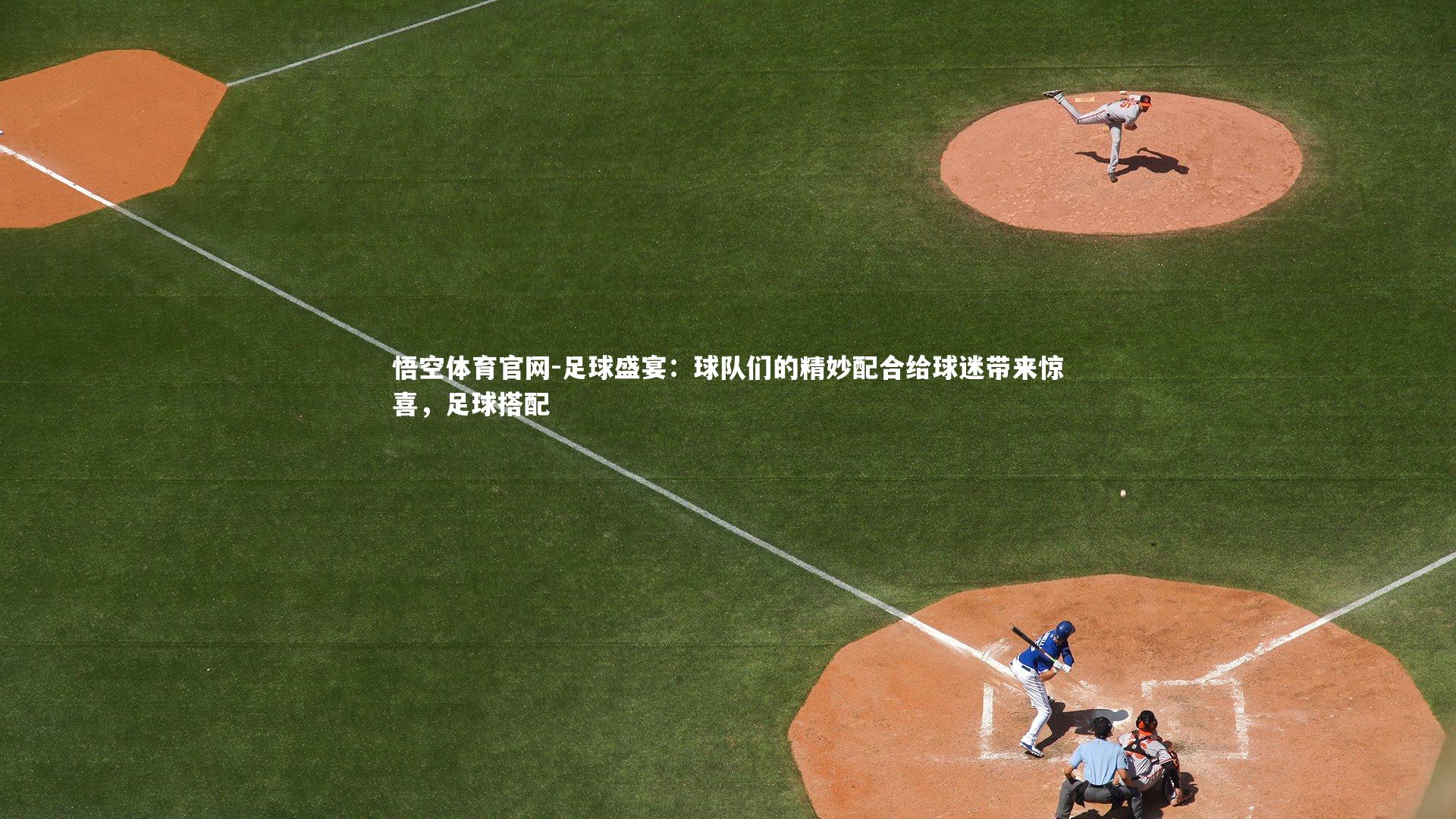 悟空体育官网-足球盛宴：球队们的精妙配合给球迷带来惊喜，足球搭配-第1张图片-悟空体育官网