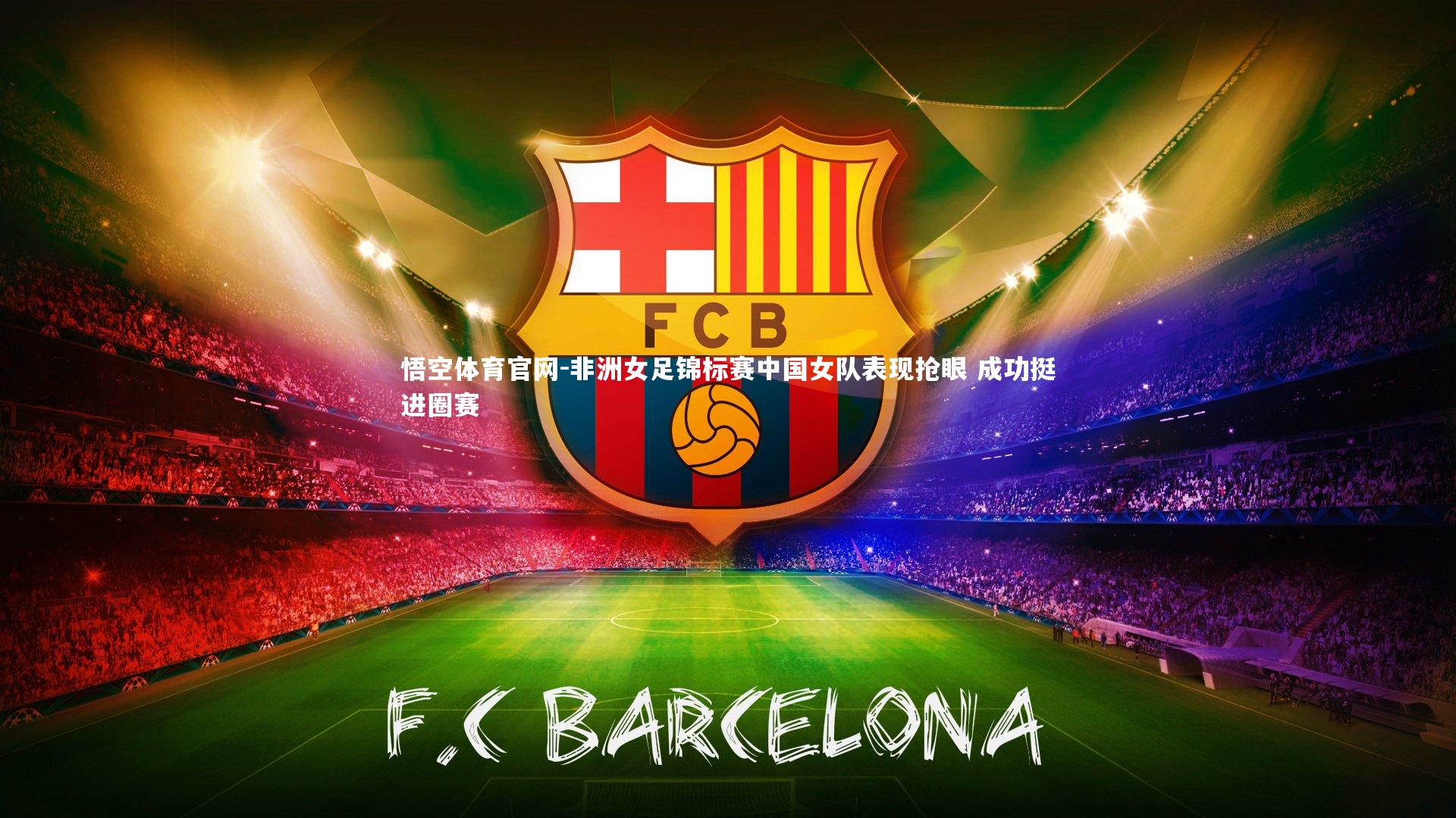 悟空体育官网-非洲女足锦标赛中国女队表现抢眼 成功挺进圈赛-第2张图片-悟空体育官网