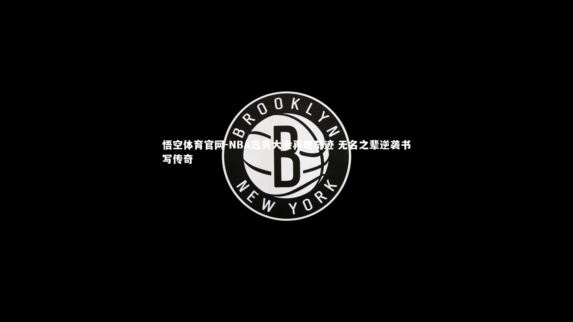 悟空体育官网-NBA选秀大会再现奇迹 无名之辈逆袭书写传奇-第1张图片-悟空体育官网