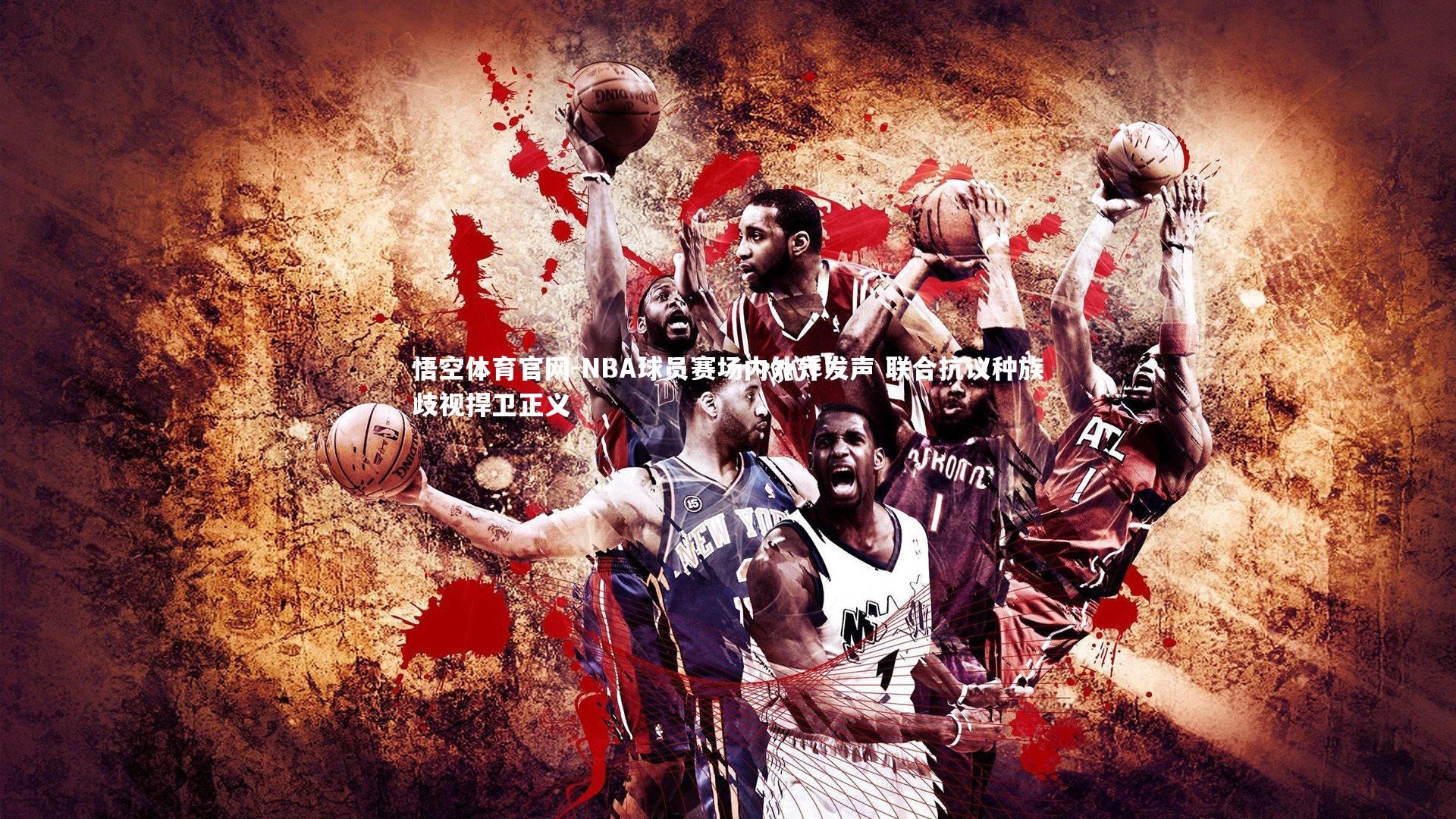 悟空体育官网-NBA球员赛场内外齐发声 联合抗议种族歧视捍卫正义-第1张图片-悟空体育官网