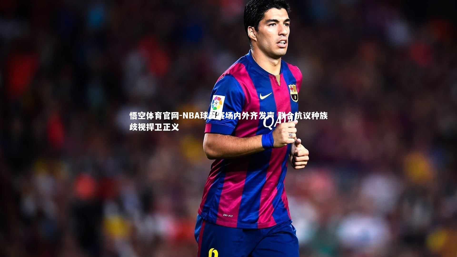 悟空体育官网-NBA球员赛场内外齐发声 联合抗议种族歧视捍卫正义-第2张图片-悟空体育官网