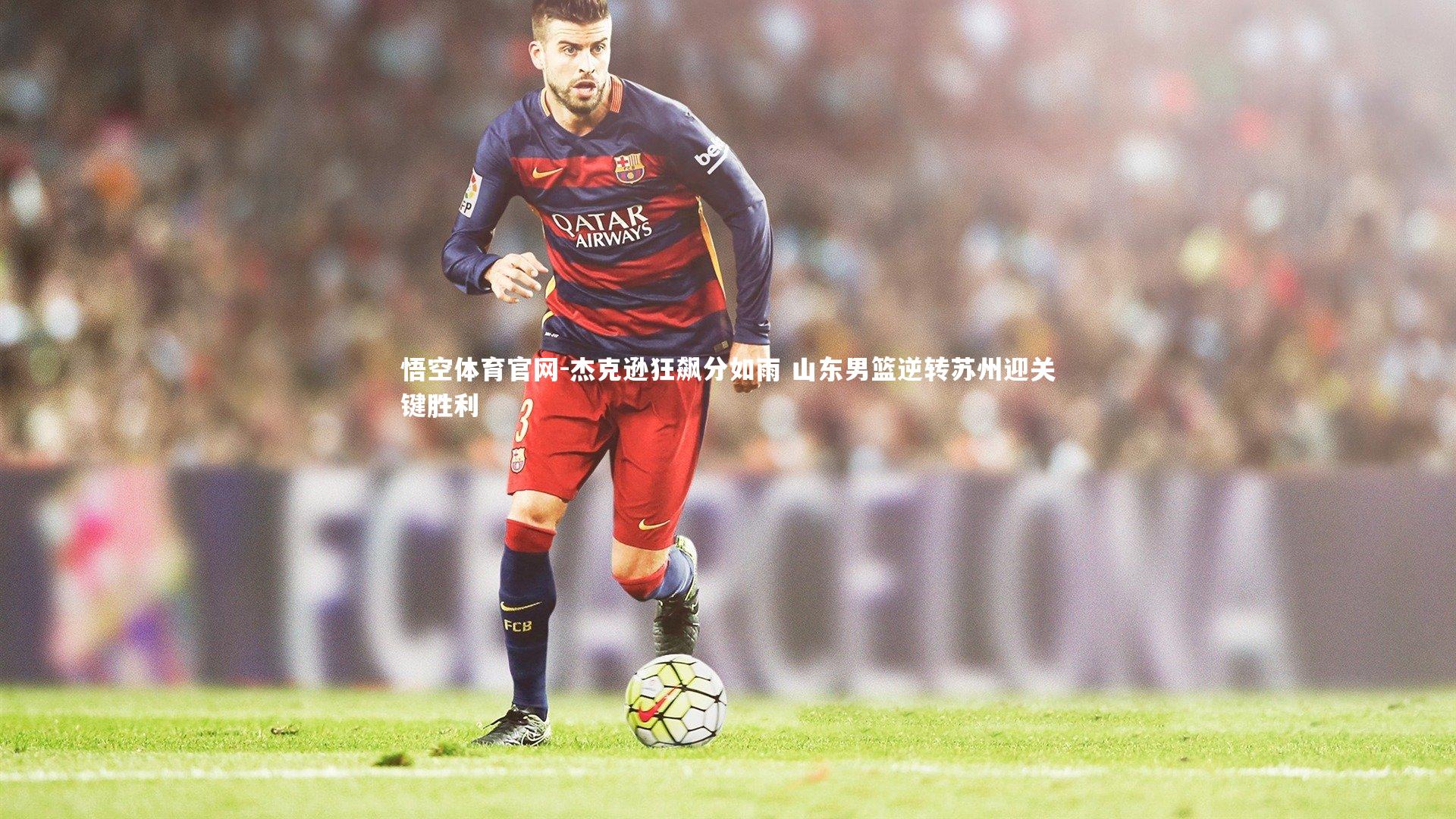 悟空体育官网-杰克逊狂飙分如雨 山东男篮逆转苏州迎关键胜利-第1张图片-悟空体育官网