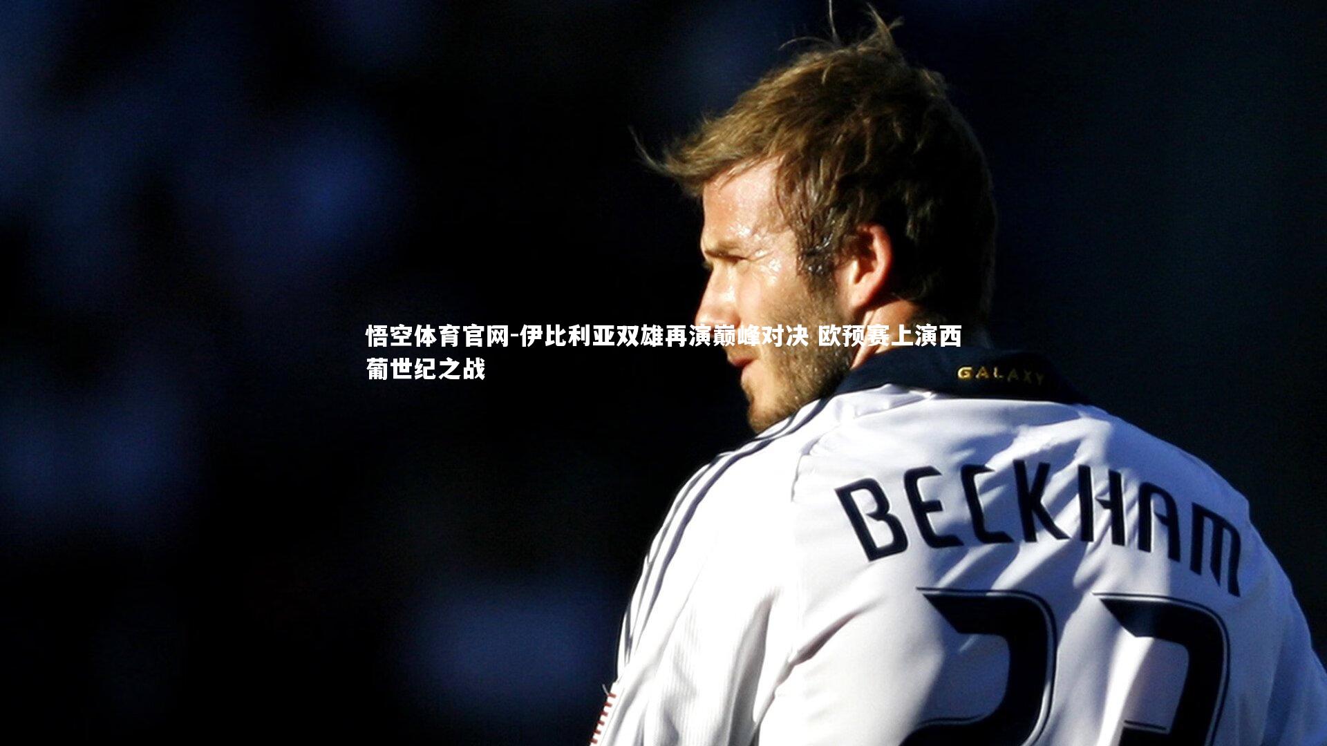 悟空体育官网-伊比利亚双雄再演巅峰对决 欧预赛上演西葡世纪之战-第1张图片-悟空体育官网