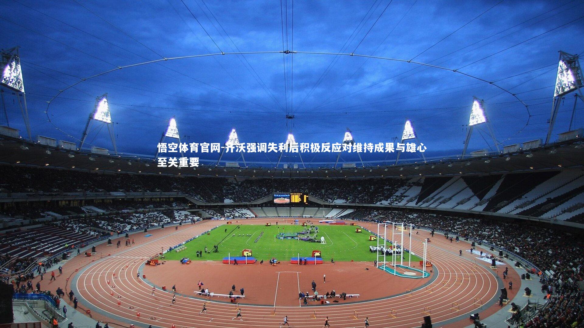 悟空体育官网-齐沃强调失利后积极反应对维持成果与雄心至关重要-第2张图片-悟空体育官网