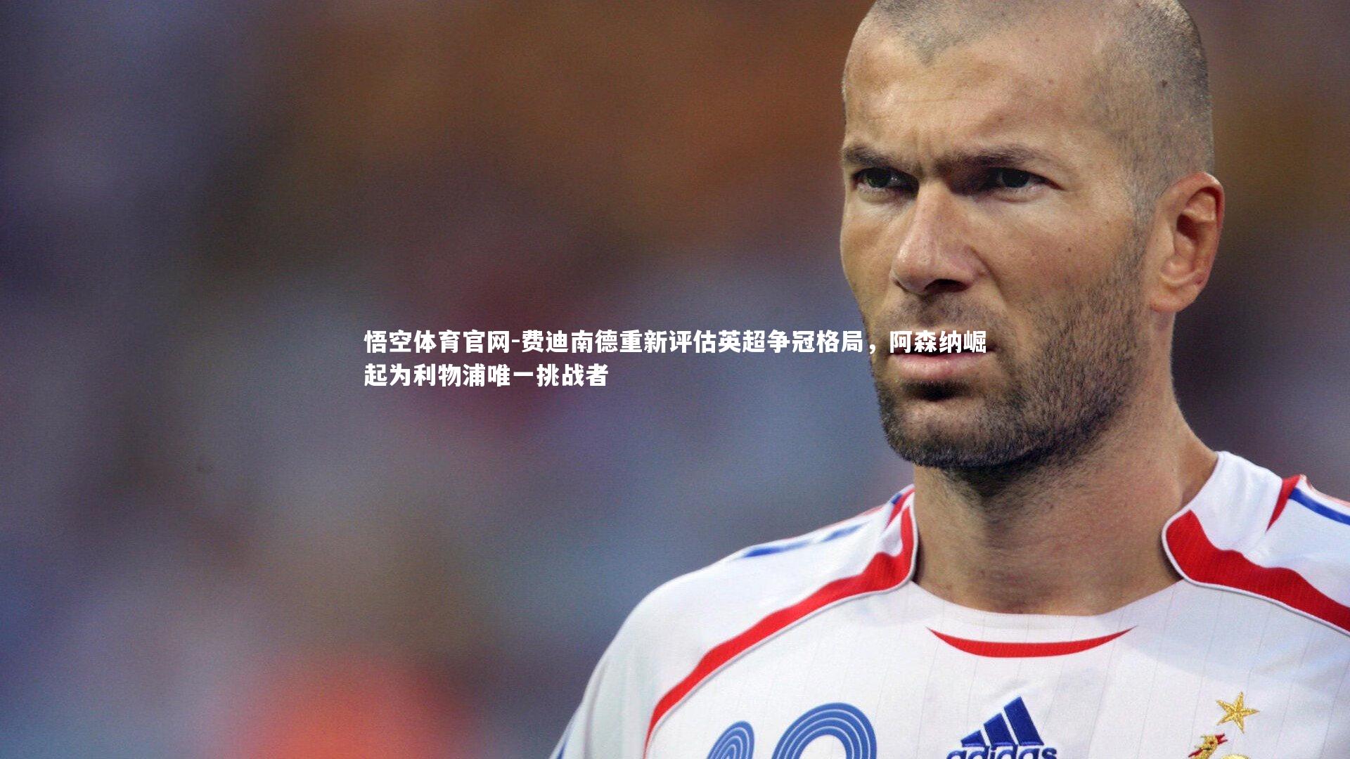悟空体育官网-费迪南德重新评估英超争冠格局，阿森纳崛起为利物浦唯一挑战者-第1张图片-悟空体育官网